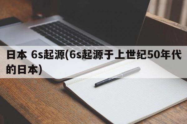 日本 6s起源(6s起源于上世纪50年代的日本)